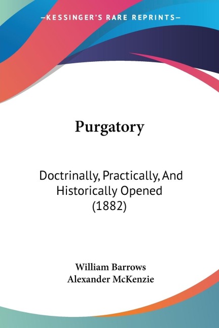 Purgatory: Doctrinally, Practically, And Historically Opened (1882)