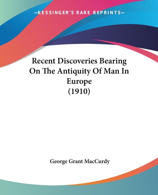 Recent Discoveries Bearing On The Antiquity Of Man In Europe (1910)