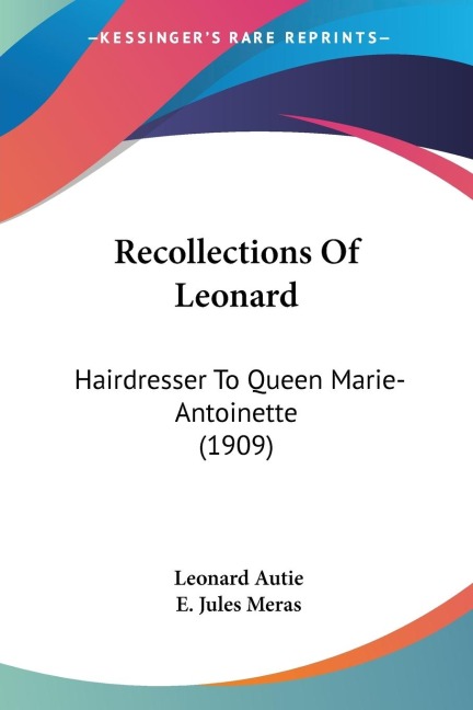 Recollections Of Leonard: Hairdresser To Queen Marie-Antoinette (1909)