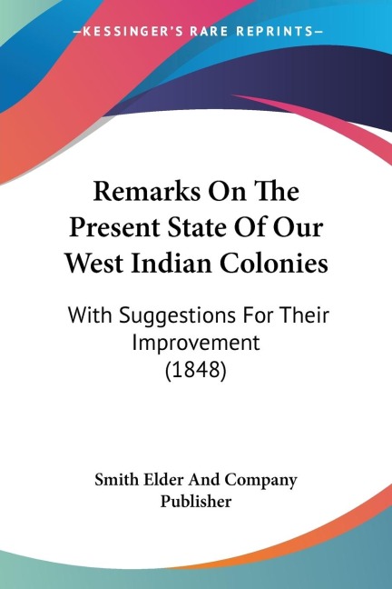 Remarks On The Present State Of Our West Indian Colonies: With Suggestions For Their Improvement (1848)