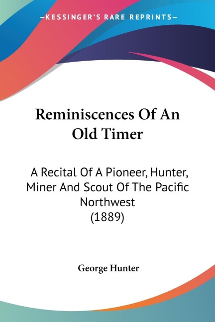 Reminiscences Of An Old Timer: A Recital Of A Pioneer, Hunter, Miner And Scout Of The Pacific Northwest (1889)