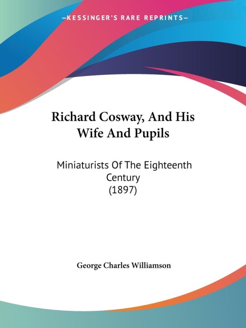 Richard Cosway, And His Wife And Pupils: Miniaturists Of The Eighteenth Century (1897)