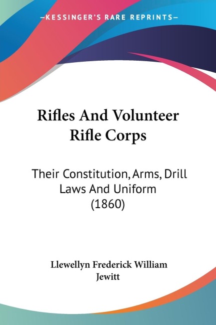 Rifles And Volunteer Rifle Corps: Their Constitution, Arms, Drill Laws And Uniform (1860)