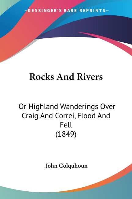 Rocks And Rivers: Or Highland Wanderings Over Craig And Correi, Flood And Fell (1849)