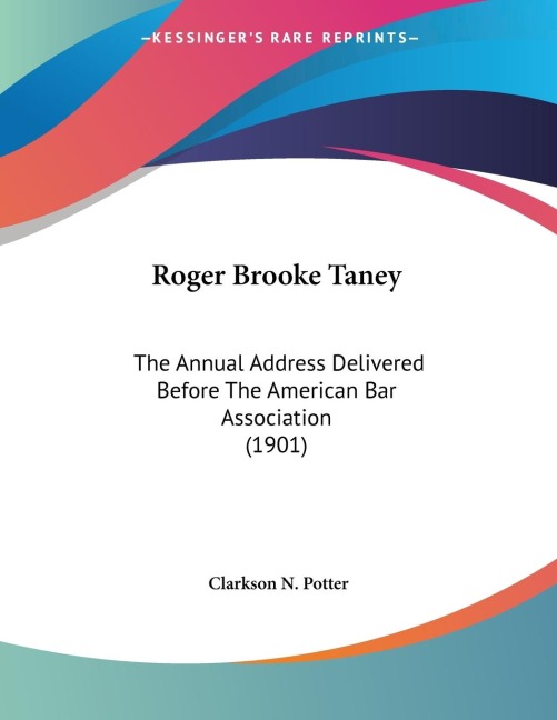 Roger Brooke Taney: The Annual Address Delivered Before The American Bar Association (1901)
