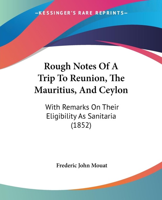Rough Notes Of A Trip To Reunion, The Mauritius, And Ceylon: With Remarks On Their Eligibility As Sanitaria (1852)