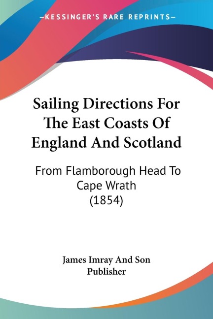 Sailing Directions For The East Coasts Of England And Scotland: From Flamborough Head To Cape Wrath (1854)