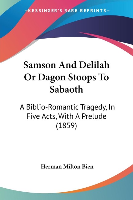 Samson And Delilah Or Dagon Stoops To Sabaoth: A Biblio-Romantic Tragedy, In Five Acts, With A Prelude (1859)