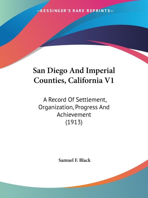 San Diego And Imperial Counties, California V1: A Record Of Settlement, Organization, Progress And Achievement (1913)