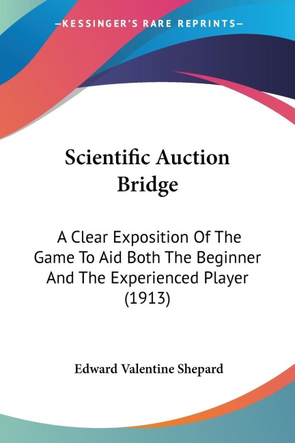 Scientific Auction Bridge: A Clear Exposition Of The Game To Aid Both The Beginner And The Experienced Player (1913)