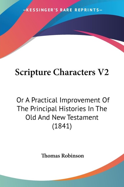 Scripture Characters V2: Or A Practical Improvement Of The Principal Histories In The Old And New Testament (1841)