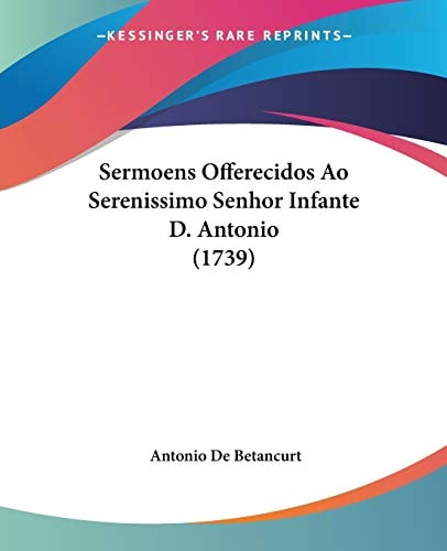 Sermoens Offerecidos Ao Serenissimo Senhor Infante D. Antonio (1739)