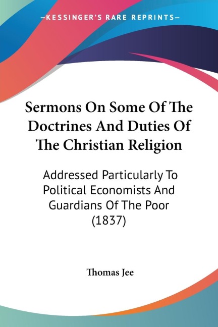 Sermons On Some Of The Doctrines And Duties Of The Christian Religion: Addressed Particularly To Political Economists And Guardians Of The Poor (1837)
