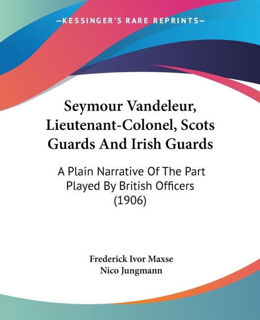 Seymour Vandeleur, Lieutenant-Colonel, Scots Guards And Irish Guards: A Plain Narrative Of The Part Played By British Officers (1906)