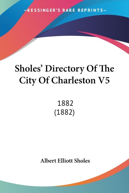 Sholes Directory Of The City Of Charleston V5: 1882 (1882)