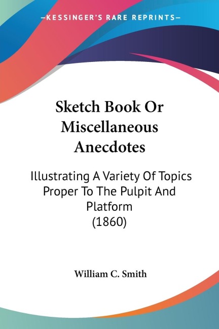 Sketch Book Or Miscellaneous Anecdotes: Illustrating A Variety Of Topics Proper To The Pulpit And Platform (1860)