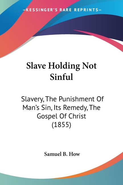 Slave Holding Not Sinful: Slavery, The Punishment Of Mans Sin, Its Remedy, The Gospel Of Christ (1855)