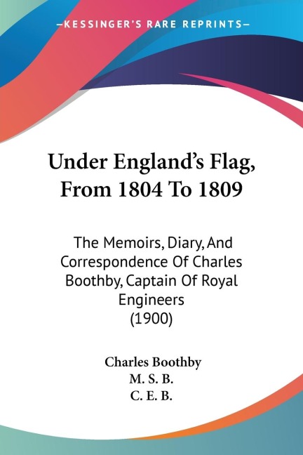Under Englands Flag, From 1804 To 1809: The Memoirs, Diary, And Correspondence Of Charles Boothby, Captain Of Royal Engineers (1900)