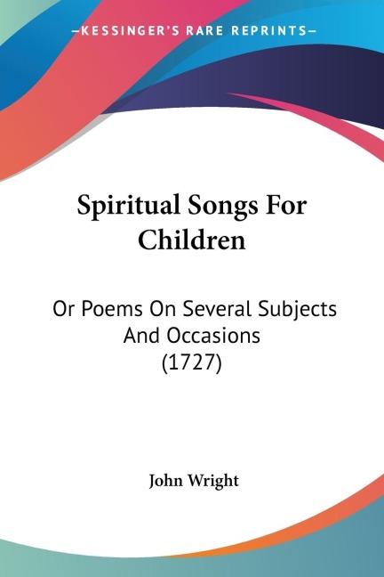 Spiritual Songs For Children: Or Poems On Several Subjects And Occasions (1727)