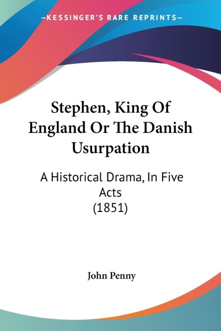Stephen, King Of England Or The Danish Usurpation: A Historical Drama, In Five Acts (1851)