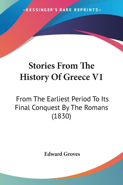 Stories From The History Of Greece V1: From The Earliest Period To Its Final Conquest By The Romans (1830)