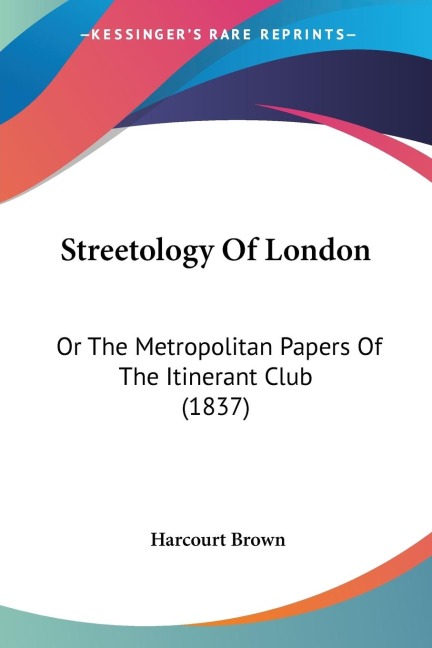 Streetology Of London: Or The Metropolitan Papers Of The Itinerant Club (1837)