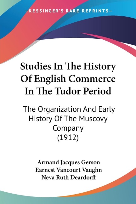 Studies In The History Of English Commerce In The Tudor Period: The Organization And Early History Of The Muscovy Company (1912)