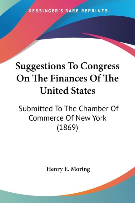 Suggestions To Congress On The Finances Of The United States: Submitted To The Chamber Of Commerce Of New York (1869)