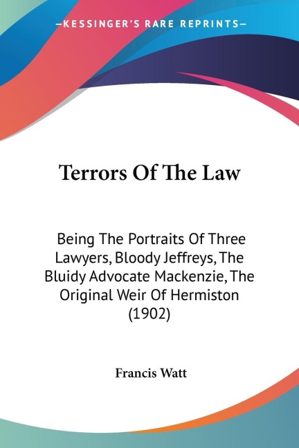 Terrors Of The Law: Being The Portraits Of Three Lawyers, Bloody Jeffreys, The Bluidy Advocate Mackenzie, The Original Weir Of Hermiston (1902)