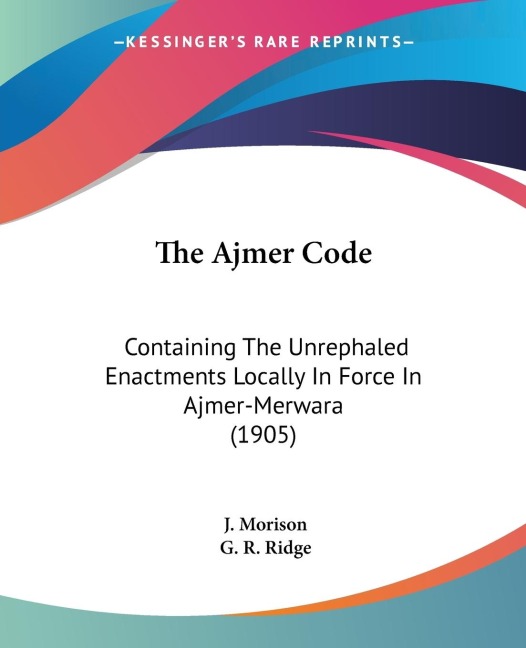 The Ajmer Code: Containing The Unrephaled Enactments Locally In Force In Ajmer-Merwara (1905)