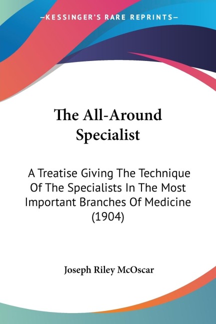 The All-Around Specialist: A Treatise Giving The Technique Of The Specialists In The Most Important Branches Of Medicine (1904)