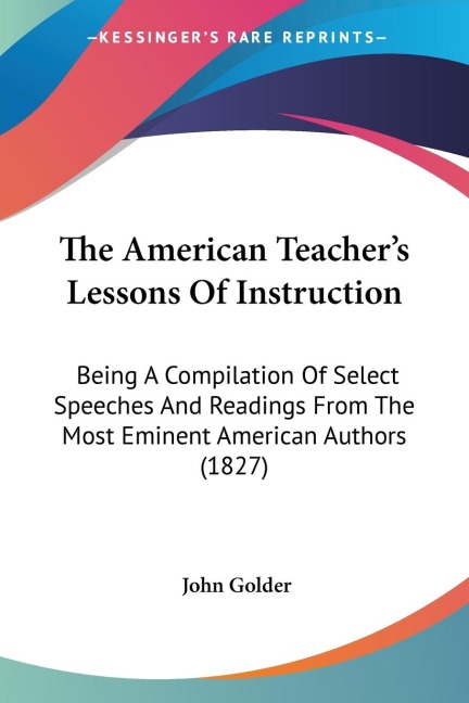 The American Teachers Lessons Of Instruction: Being A Compilation Of Select Speeches And Readings From The Most Eminent American Authors (1827)