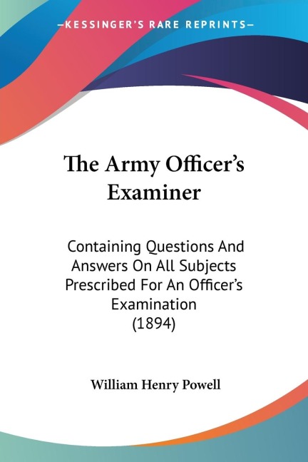 The Army Officers Examiner: Containing Questions And Answers On All Subjects Prescribed For An Officers Examination (1894)