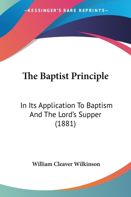 The Baptist Principle: In Its Application To Baptism And The Lords Supper (1881)