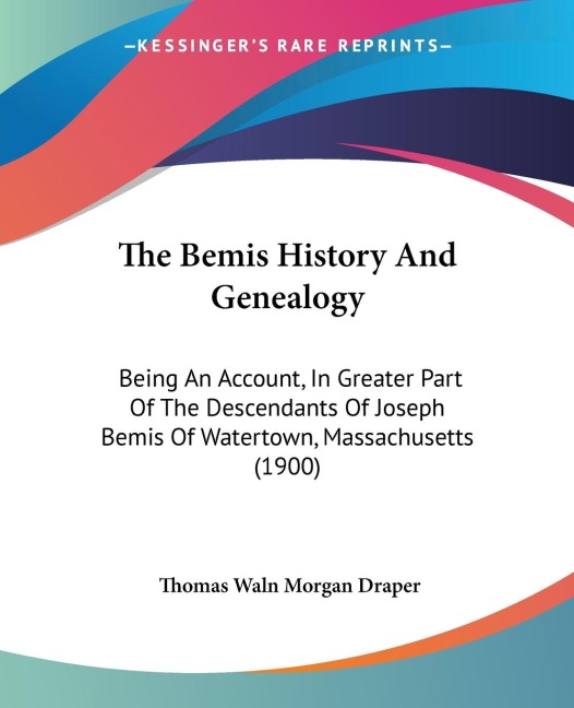 The Bemis History And Genealogy: Being An Account, In Greater Part Of The Descendants Of Joseph Bemis Of Watertown, Massachusetts (1900)