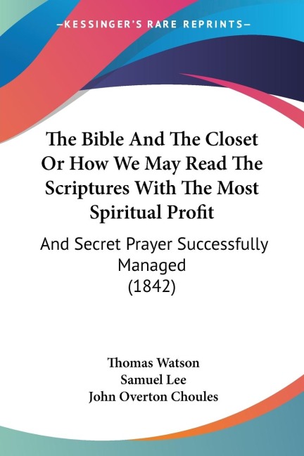 The Bible And The Closet Or How We May Read The Scriptures With The Most Spiritual Profit: And Secret Prayer Successfully Managed (1842)