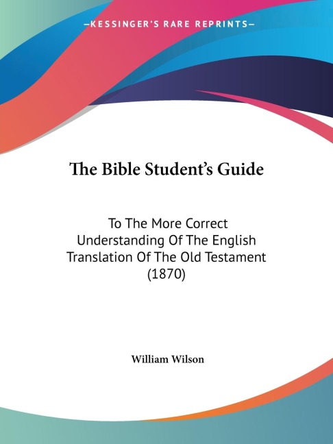 The Bible Students Guide: To The More Correct Understanding Of The English Translation Of The Old Testament (1870)