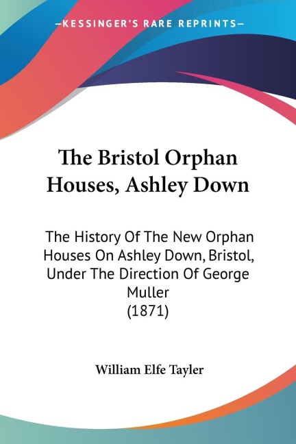 The Bristol Orphan Houses, Ashley Down: The History Of The New Orphan Houses On Ashley Down, Bristol, Under The Direction Of George Muller (1871)