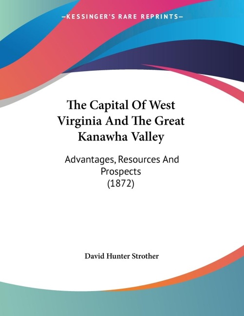 The Capital Of West Virginia And The Great Kanawha Valley: Advantages, Resources And Prospects (1872)