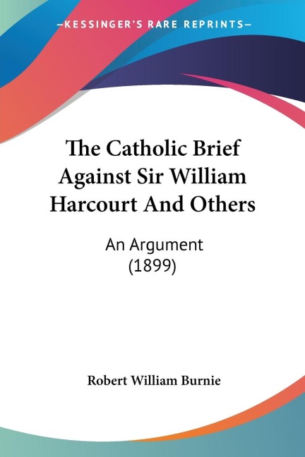The Catholic Brief Against Sir William Harcourt And Others: An Argument (1899)