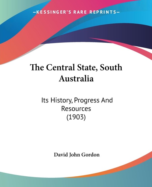 The Central State, South Australia: Its History, Progress And Resources (1903)