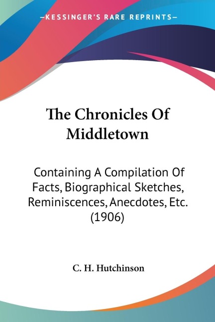 The Chronicles Of Middletown: Containing A Compilation Of Facts, Biographical Sketches, Reminiscences, Anecdotes, Etc. (1906)