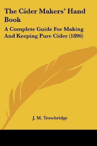 The Cider Makers' Hand Book: A Complete Guide for Making and Keeping Pure Cider (1896)