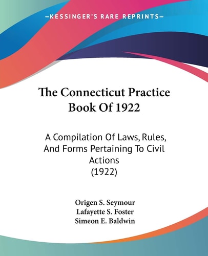 The Connecticut Practice Book Of 1922: A Compilation Of Laws, Rules, And Forms Pertaining To Civil Actions (1922)