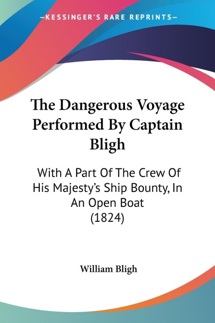 The Dangerous Voyage Performed By Captain Bligh: With A Part Of The Crew Of His Majestys Ship Bounty, In An Open Boat (1824)