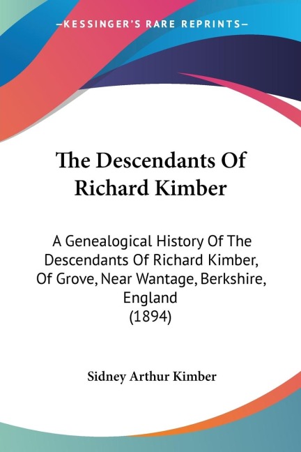 The Descendants Of Richard Kimber: A Genealogical History Of The Descendants Of Richard Kimber, Of Grove, Near Wantage, Berkshire, England (1894)
