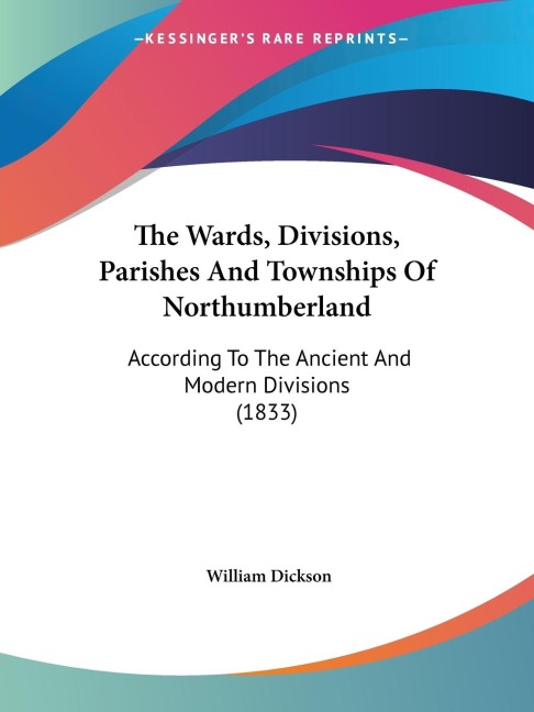 The Wards, Divisions, Parishes And Townships Of Northumberland: According To The Ancient And Modern Divisions (1833)