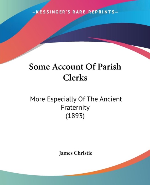 Some Account Of Parish Clerks: More Especially Of The Ancient Fraternity (1893)
