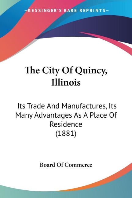 The City Of Quincy, Illinois: Its Trade And Manufactures, Its Many Advantages As A Place Of Residence (1881)