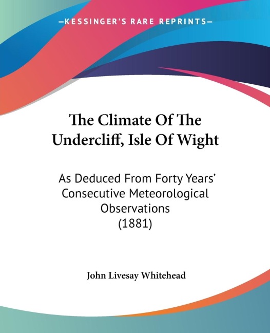The Climate Of The Undercliff, Isle Of Wight: As Deduced From Forty Years Consecutive Meteorological Observations (1881)